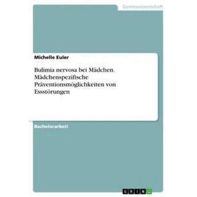 Bulimia nervosa bei Mädchen. Mädchenspezifische Präventionsmöglichkeiten von Essstörungen, Taschenbuch von Michelle Euler, GRIN, 978-3-668-34295-8