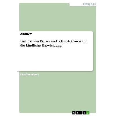 Einfluss von Risiko- und Schutzfaktoren auf die kindliche Entwicklung, Taschenbuch von Anonymous, GRIN, 978-3-346-88998-0