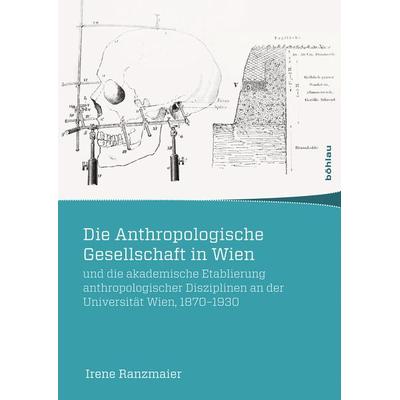 Die Anthropologische Gesellschaft in Wien und die akademische Etablierung anthropologischer Disziplinen an der Universität Wien, 1870-1930,
