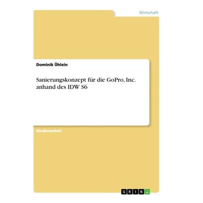 Sanierungskonzept für die GoPro, Inc. anhand des IDW S6, Taschenbuch von Dominik Ühlein, GRIN, 978-3-668-93183-1