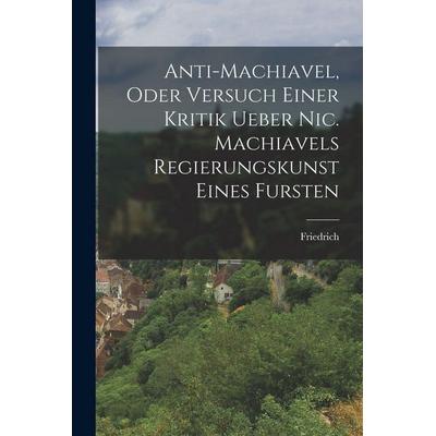 Anti-Machiavel, oder Versuch Einer Kritik ueber Nic. Machiavels Regierungskunst Eines Fursten, Taschenbuch von , Hutson Street Press,