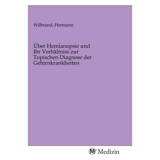 MV-Medizin Über Hemianopsie und Ihr Verhältniss zur Topischen Diagnose der Gehirnkrankheiten (Deutsch, Softcover, Hermann Wilbrand) (56148186)
