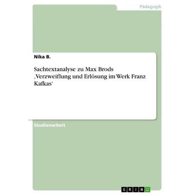 Sachtextanalyse zu Max Brods 'Verzweiflung und Erlösung im Werk Franz Kafkas'; Taschenbuch von Nika B., GRIN, 978-3-656-56860-5