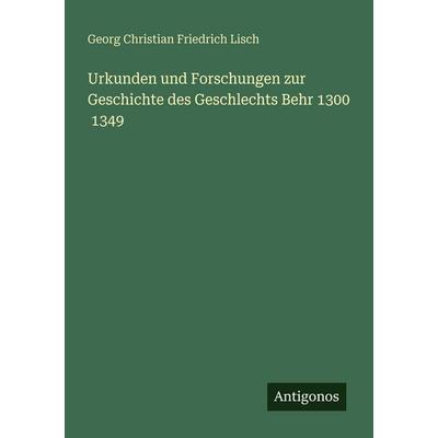 Urkunden und Forschungen zur Geschichte des Geschlechts Behr 1300 1349, Taschenbuch von Georg Christian Friedrich Lisch, Antigonos Verlag,