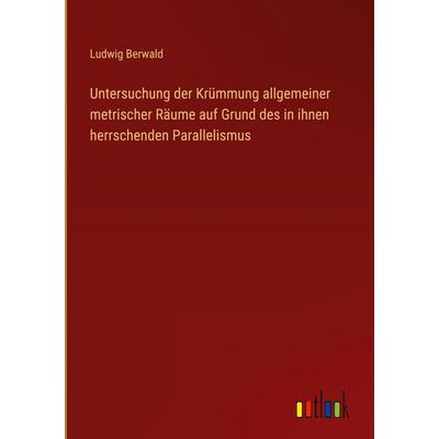 Untersuchung der Krümmung allgemeiner metrischer Räume auf Grund des in ihnen herrschenden Parallelismus, Gebundene Ausgabe von Ludwig Berwald,