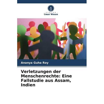 Verletzungen der Menschenrechte: Eine Fallstudie aus Assam, Indien, Taschenbuch von Ananya Guha Roy, Verlag Unser Wissen, 978-620-5-85680-2