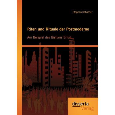 Riten und Rituale der Postmoderne: Am Beispiel des Bistums Erfurt, Taschenbuch von Stephan Schatzler, Disserta Verlag, 978-3-95425-192-6