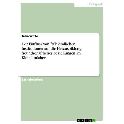 Der Einfluss von frühkindlichen Institutionen auf die Herausbildung freundschaftlicher Beziehungen im Kleinkindalter, Taschenbuch von Anonymous, GRIN,