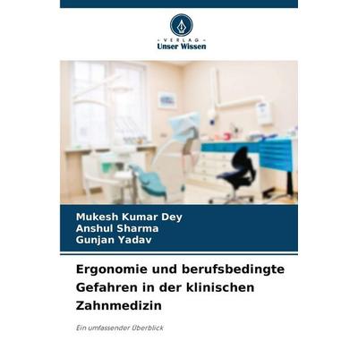 Ergonomie und berufsbedingte Gefahren in der klinischen Zahnmedizin, Taschenbuch von Mukesh Kumar Dey,Anshul Sharma,Gunjan Yadav, Verlag Unser Wissen,