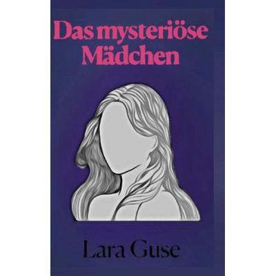 Das mysteriöse Mädchen, Taschenbuch von Lara Guse, BoD – Books on Demand, 978-3-7562-0433-5