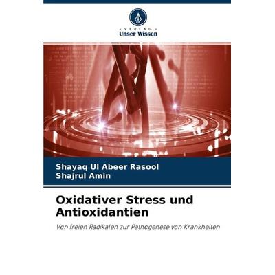 Oxidativer Stress und Antioxidantien, Taschenbuch von Shayaq Ul Abeer Rasool,Shajrul Amin, Verlag Unser Wissen, 978-620-2-82186-5