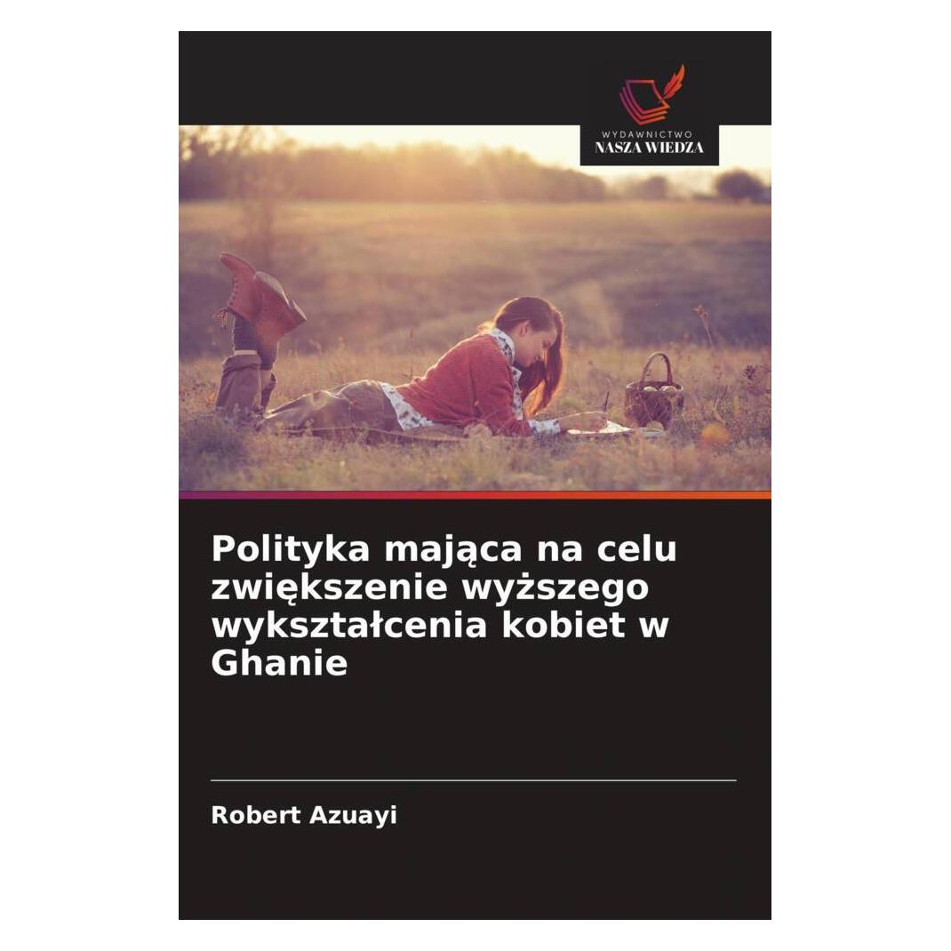 Wiedza Powszechna Polityka majaca na celu zwiekszenie wyzszego wyksztalcenia kobiet w Ghanie (Deutsch, Softcover, Robert Azuayi) (57163269)