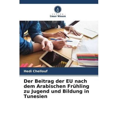 Der Beitrag der EU nach dem Arabischen Frühling zu Jugend und Bildung in Tunesien, Taschenbuch von Hedi Chellouf, Verlag Unser Wissen,
