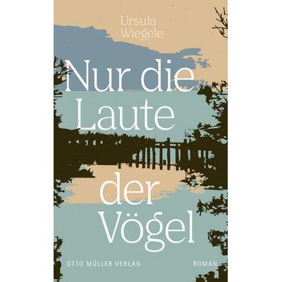 Nur die Laute der Vögel, Gebundene Ausgabe von Ursula Wiegele, Otto Müller Verlag GmbH, 978-3-7013-1341-9