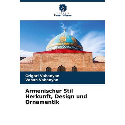Armenischer Stil Herkunft, Design und Ornamentik, Taschenbuch von Grigori Vahanyan,Vahan Vahanyan, Verlag Unser Wissen, 978-620-7-28522-8
