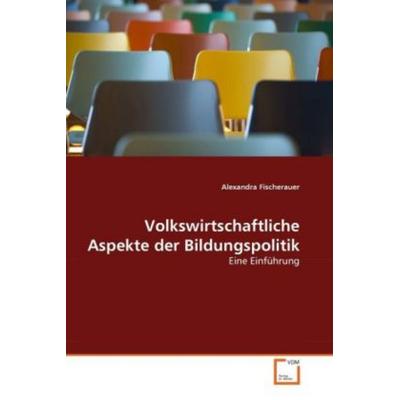Fischerauer, A: Volkswirtschaftliche Aspekte der Bildungspol, Taschenbuch von Alexandra Fischerauer, VDM, 978-3-639-22720-8