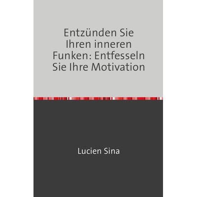 Entzünden Sie Ihren inneren Funken: Entfesseln Sie Ihre Motivation, Taschenbuch von Lucien Sina, Epubli, 978-3-7584-7081-3