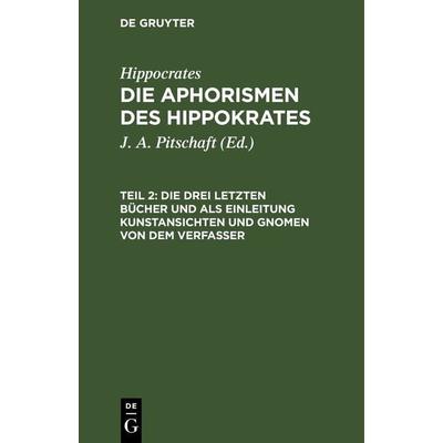 Die drei letzten Bücher und als Einleitung Kunstansichten und Gnomen von dem Verfasser, Gebundene Ausgabe von Hippocrates, De Gruyter,