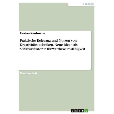 Praktische Relevanz und Nutzen von Kreativitätstechniken. Neue Ideen als Schlüsselfaktoren für Wettbewerbsfähigkeit, Taschenbuch von Florian Kaufmann,