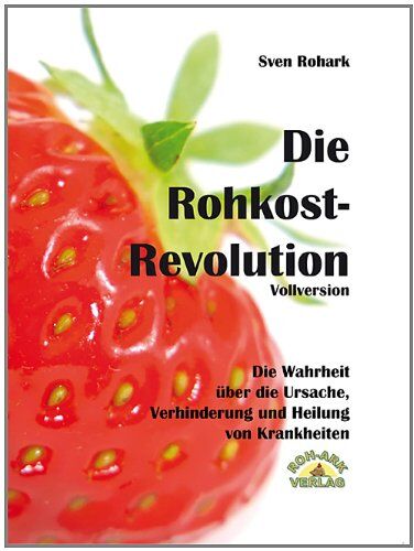 Sven Rohark - Die Rohkost-Revolution - Die Wahrheit über die Ursache, Verhinderung und Heilung von Krankheiten: - Preis vom 13.10.2026 11:25:28 h