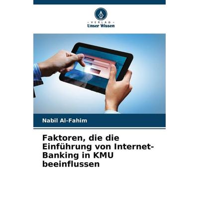 Faktoren, die die Einführung von Internet-Banking in KMU beeinflussen, Taschenbuch von Nabil Al-Fahim, Verlag Unser Wissen, 978-620-7-42978-3