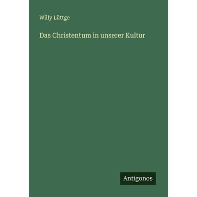 Das Christentum in unserer Kultur, Taschenbuch von Willy Lüttge, Antigonos Verlag, 978-3-563-41710-2
