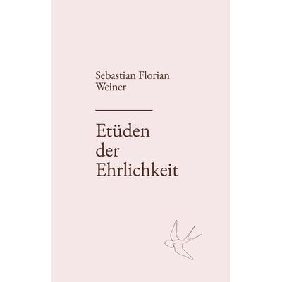 Etüden der Ehrlichkeit, Taschenbuch von Sebastian Florian Weiner, BoD – Books on Demand, 978-3-695-17315-0