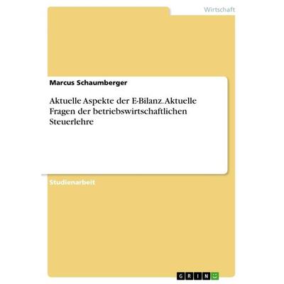 Aktuelle Aspekte der E-Bilanz. Aktuelle Fragen der betriebswirtschaftlichen Steuerlehre, Taschenbuch von Marcus Schaumberger, GRIN, 978-3-668-87326-1