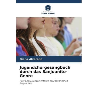 Jugendchorgesangbuch durch das Sanjuanito-Genre, Taschenbuch von Diana Alvarado, Verlag Unser Wissen, 978-620-4-87002-1