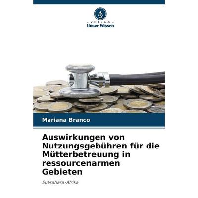 Auswirkungen von Nutzungsgebühren für die Mütterbetreuung in ressourcenarmen Gebieten, Taschenbuch von Mariana Branco, Verlag Unser Wissen,