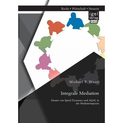 Integrale Mediation: Einsatz von Spiral Dynamics und AQAL in der Mediationspraxis, Taschenbuch von Michael P. Wurst, Igel Verlag RWS,