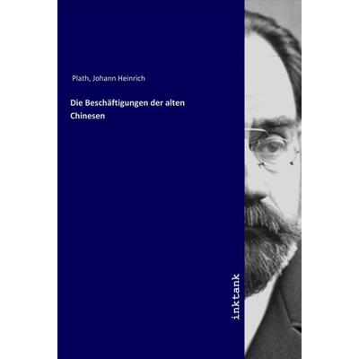 Die Beschäftigungen der alten Chinesen, Taschenbuch von Johann Heinrich Plath, LAP LAMBERT Academic Publishing, 978-3-7503-1637-9
