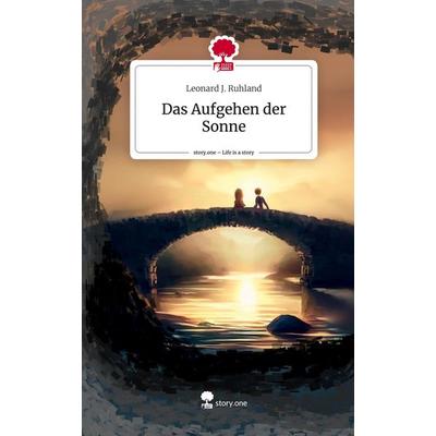 Das Aufgehen der Sonne. Life is a Story - story.one, Gebundene Ausgabe von Leonard J. Ruhland, Story.one publishing, 978-3-7108-6000-3