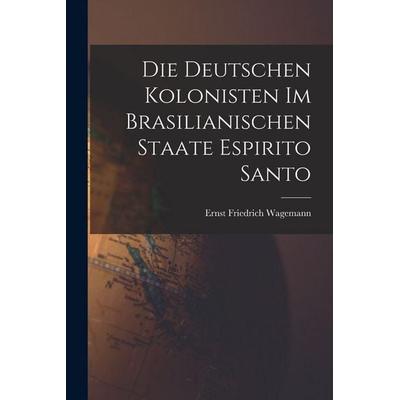 Die Deutschen Kolonisten Im Brasilianischen Staate Espirito Santo, Taschenbuch von , Tradd Street Press, 978-1-01-746668-3