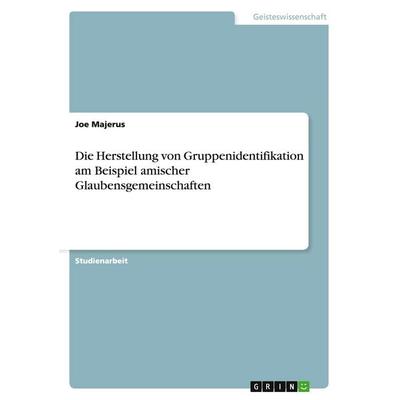 Die Herstellung von Gruppenidentifikation am Beispiel amischer Glaubensgemeinschaften, Taschenbuch von Joe Majerus, GRIN, 978-3-656-27351-6