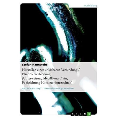 Herstellen einer unlösbaren Verbindung / Blindnietverbindung (Unterweisung Metallbauer / -in, Fachrichtung Konstruktionstechnik), Taschenbuch von