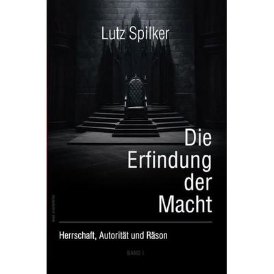 Die Erfindung der Macht, Taschenbuch von Lutz Spilker, Epubli, 978-3-565-60278-0