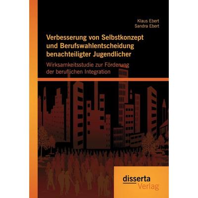 Verbesserung von Selbstkonzept und Berufswahlentscheidung benachteiligter Jugendlicher: Wirksamkeitsstudie zur Förderung der beruflichen Integration,