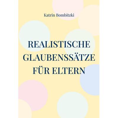 Realistische Glaubenssätze für Eltern, Gebundene Ausgabe von Katrin Bombitzki, BoD – Books on Demand, 978-3-7693-7773-6
