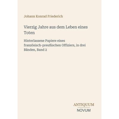 Vierzig Jahre aus dem Leben eines Toten, Taschenbuch von Johann Konrad Friederich, Antiquum Novum Verlag, 978-3-387-45117-7