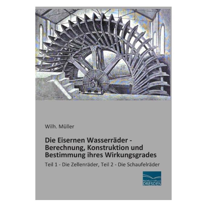 Fachbuchverlag Die Eisernen Wasserräder - Berechnung, Konstruktion und Bestimmung ihres Wirkungsgrades (Deutsch, Softcover, Wilh Müller) (7469174)