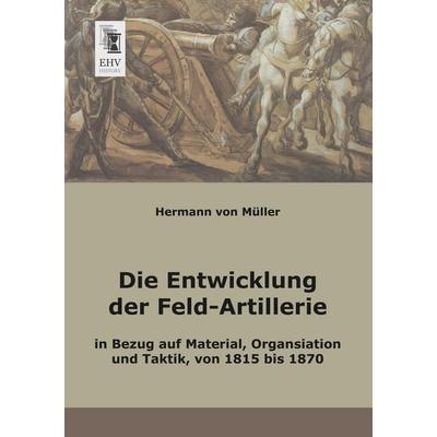 Die Entwicklung der Feld-Artillerie, Taschenbuch von Hermann Müller, EHV-History, 978-3-95564-168-9