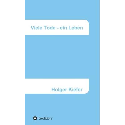 Viele Tode - ein Leben, Gebundene Ausgabe von Holger Kiefer, Tredition, 978-3-347-33725-1