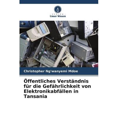 Öffentliches Verständnis für die Gefährlichkeit von Elektronikabfällen in Tansania, Taschenbuch von Christopher Ng'wanyemi Mdoe, Verlag Unser Wissen,