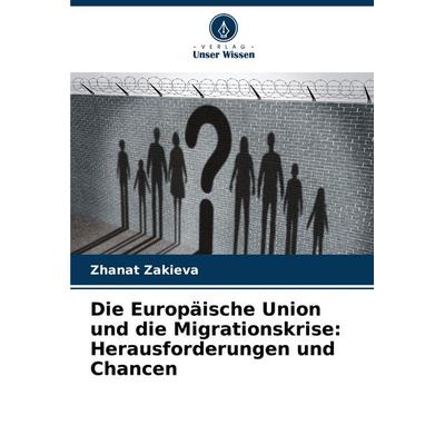Die Europäische Union und die Migrationskrise: Herausforderungen und Chancen, Taschenbuch von Zhanat Zakieva, Verlag Unser Wissen, 978-620-6-14403-8