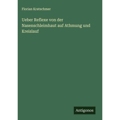 Ueber Reflexe von der Nasenschleimhaut auf Athmung und Kreislauf, Gebundene Ausgabe von Florian Kratschmer, Antigonos Verlag, 978-3-388-92988-0