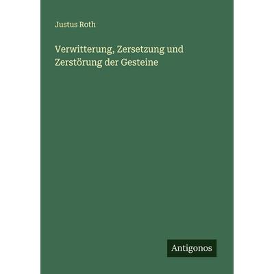 Verwitterung, Zersetzung und Zerstörung der Gesteine, Taschenbuch von Justus Roth, Antigonos Verlag, 978-3-563-87315-1