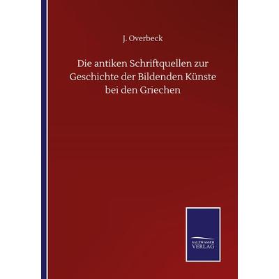 Die antiken Schriftquellen zur Geschichte der Bildenden Künste bei den Griechen, Taschenbuch von J. Overbeck, BoD - Books on Demand, 978-3-7525-1126-0