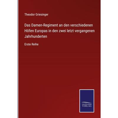 Das Damen-Regiment an den verschiedenen Höfen Europas in den zwei letzt vergangenen Jahrhunderten, Gebundene Ausgabe von Theodor Griesinger, BoD -