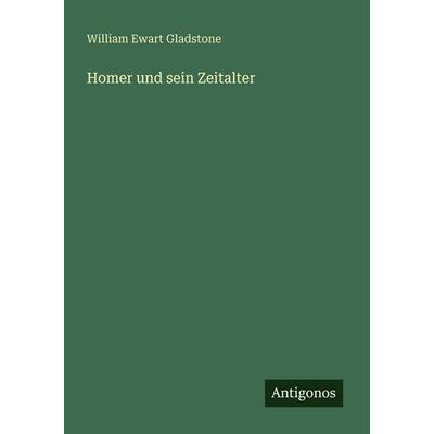 Homer und sein Zeitalter, Taschenbuch von William Ewart Gladstone, Antigonos Verlag, 978-3-386-41652-8